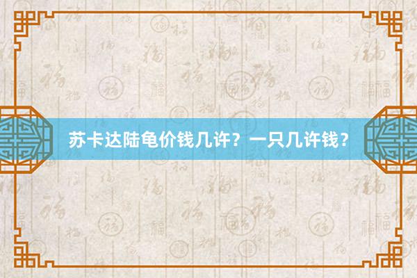 苏卡达陆龟价钱几许？一只几许钱？