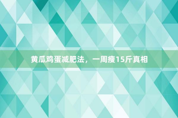 黄瓜鸡蛋减肥法，一周瘦15斤真相