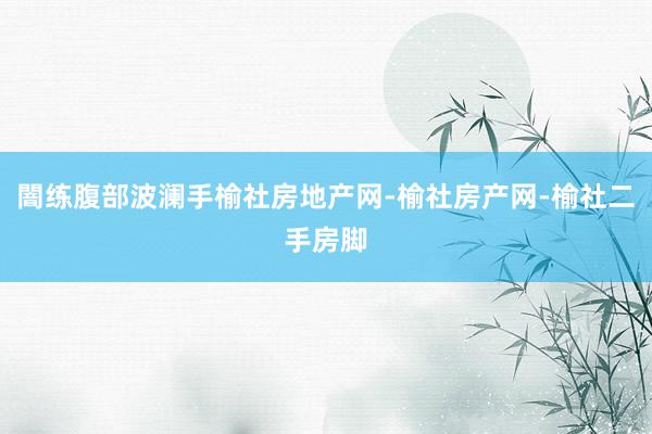 闇练腹部波澜手榆社房地产网-榆社房产网-榆社二手房脚